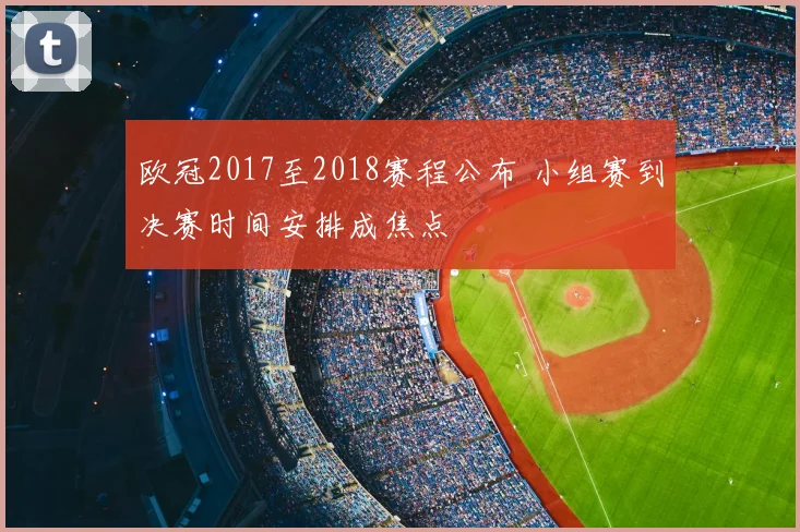 欧冠2017至2018赛程公布 小组赛到决赛时间安排成焦点
