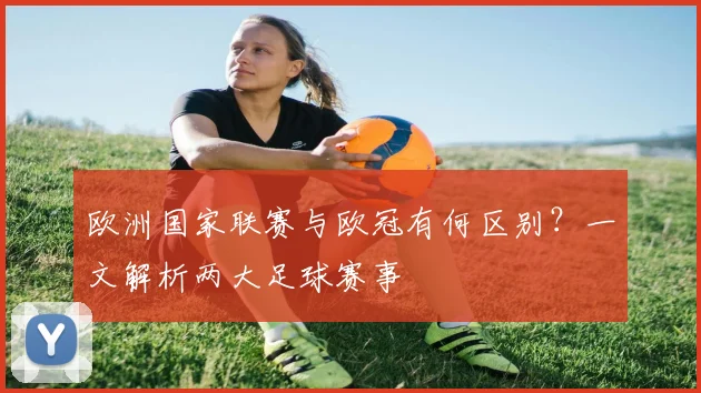 欧洲国家联赛与欧冠有何区别？一文解析两大足球赛事