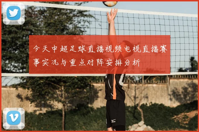 今天中超足球直播视频电视直播赛事实况与重点对阵安排分析