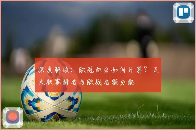 深度解读：欧冠积分如何计算？五大联赛排名与欧战名额分配