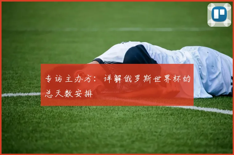 专访主办方：详解俄罗斯世界杯的总天数安排