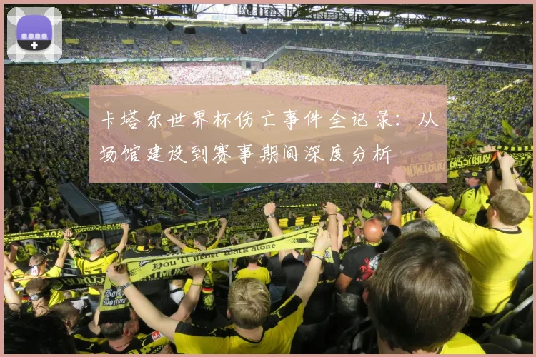 卡塔尔世界杯伤亡事件全记录:从场馆建设到赛事期间深度分析