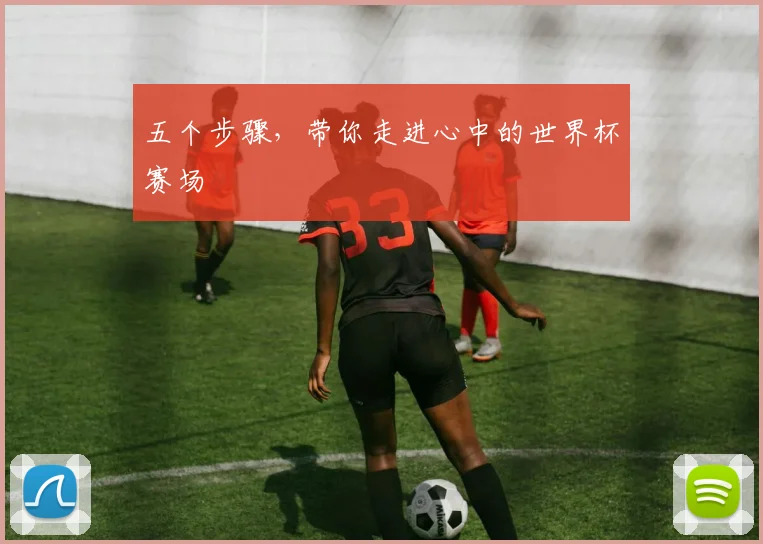 五个步骤，带你走进心中的世界杯赛场