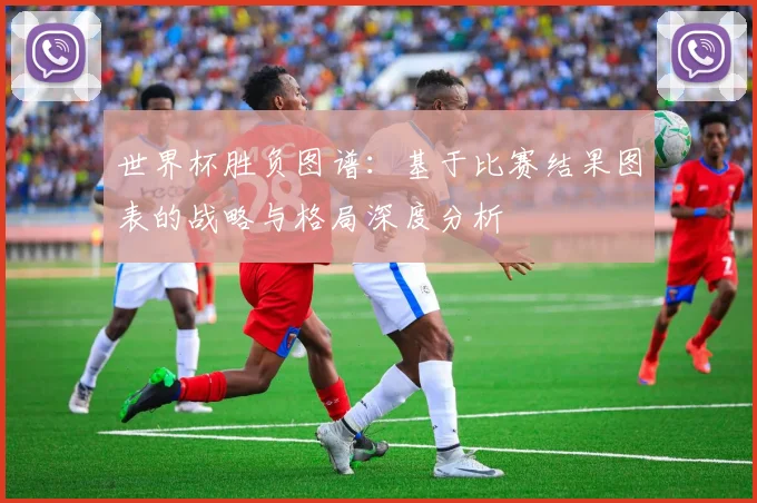 世界杯胜负图谱：基于比赛结果图表的战略与格局深度分析