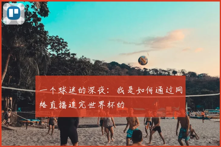 一个球迷的深夜：我是如何通过网络直播追完世界杯的