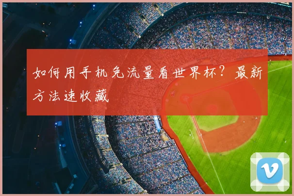 如何用手机免流量看世界杯？最新方法速收藏