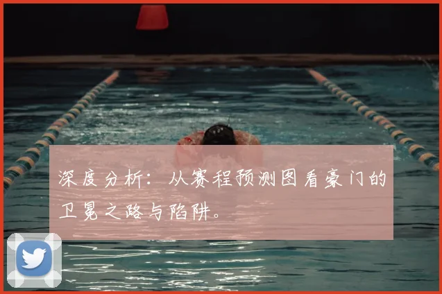 深度分析:从赛程预测图看豪门的卫冕之路与陷阱。