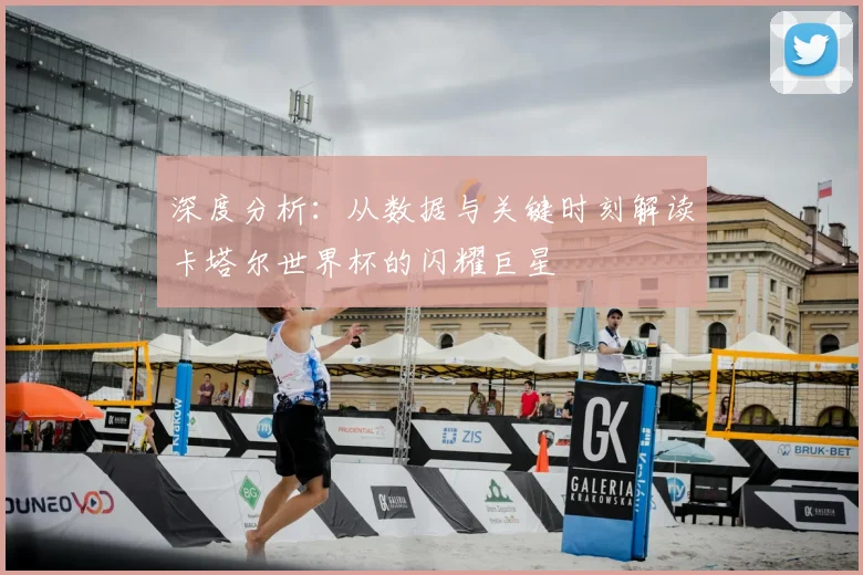 深度分析：从数据与关键时刻解读卡塔尔世界杯的闪耀巨星
