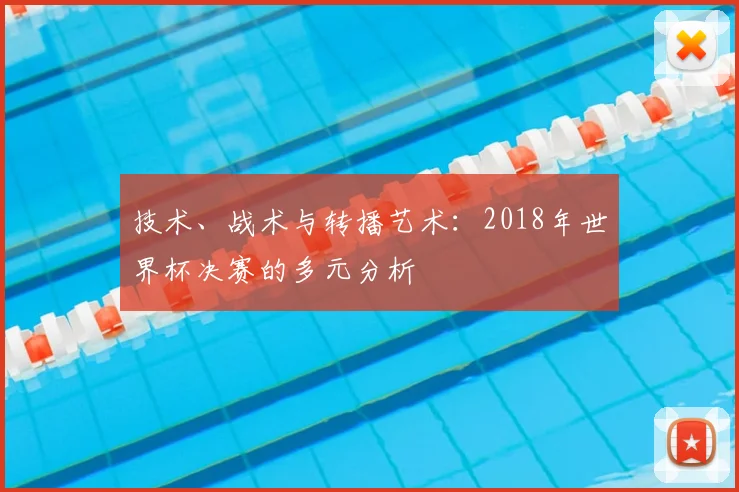 技术、战术与转播艺术:2018年世界杯决赛的多元分析
