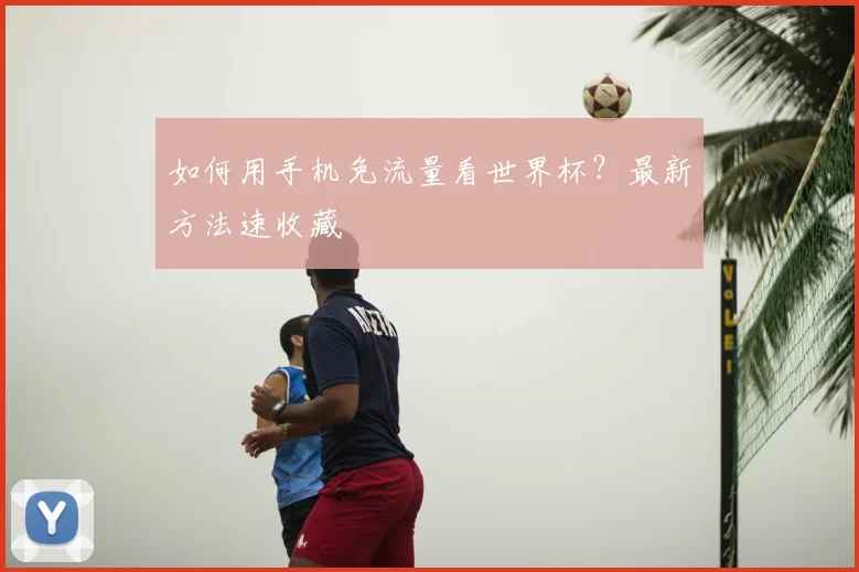 如何用手机免流量看世界杯？最新方法速收藏