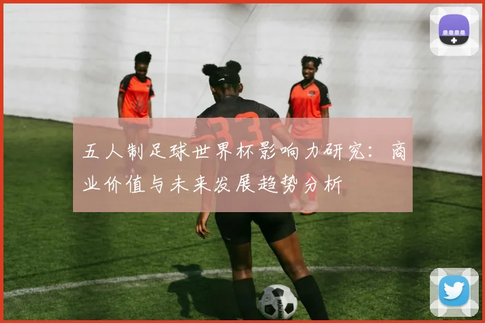 五人制足球世界杯影响力研究：商业价值与未来发展趋势分析