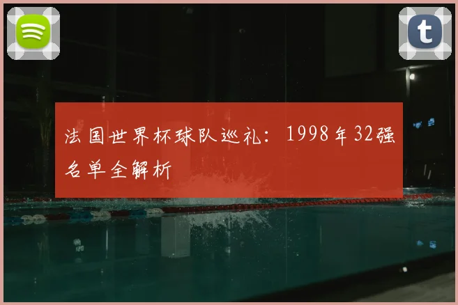 法国世界杯球队巡礼：1998年32强名单全解析
